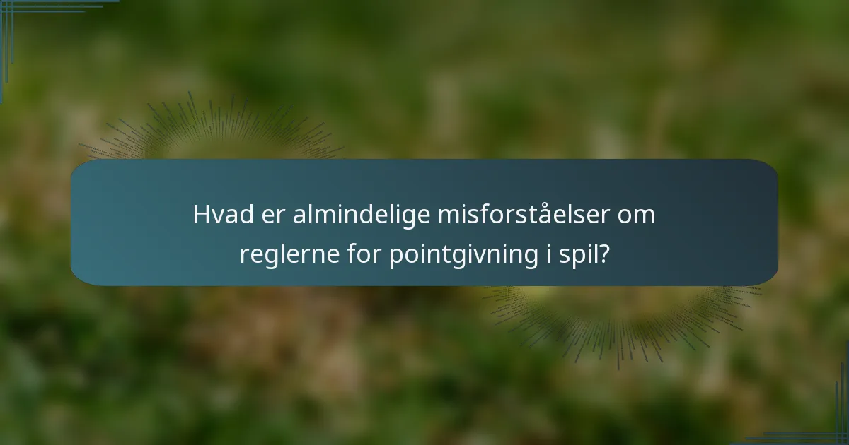 Hvad er almindelige misforståelser om reglerne for pointgivning i spil?
