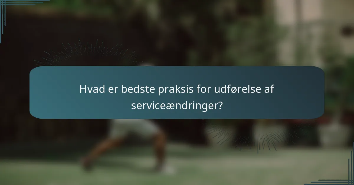 Hvad er bedste praksis for udførelse af serviceændringer?