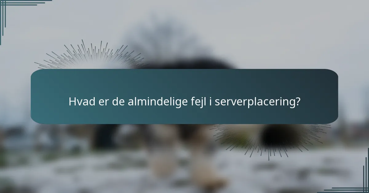 Hvad er de almindelige fejl i serverplacering?