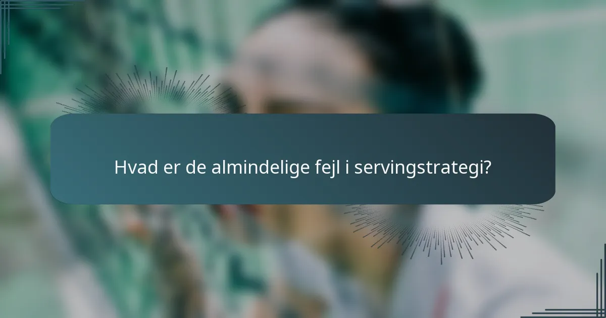 Hvad er de almindelige fejl i servingstrategi?