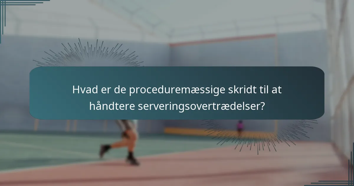Hvad er de proceduremæssige skridt til at håndtere serveringsovertrædelser?