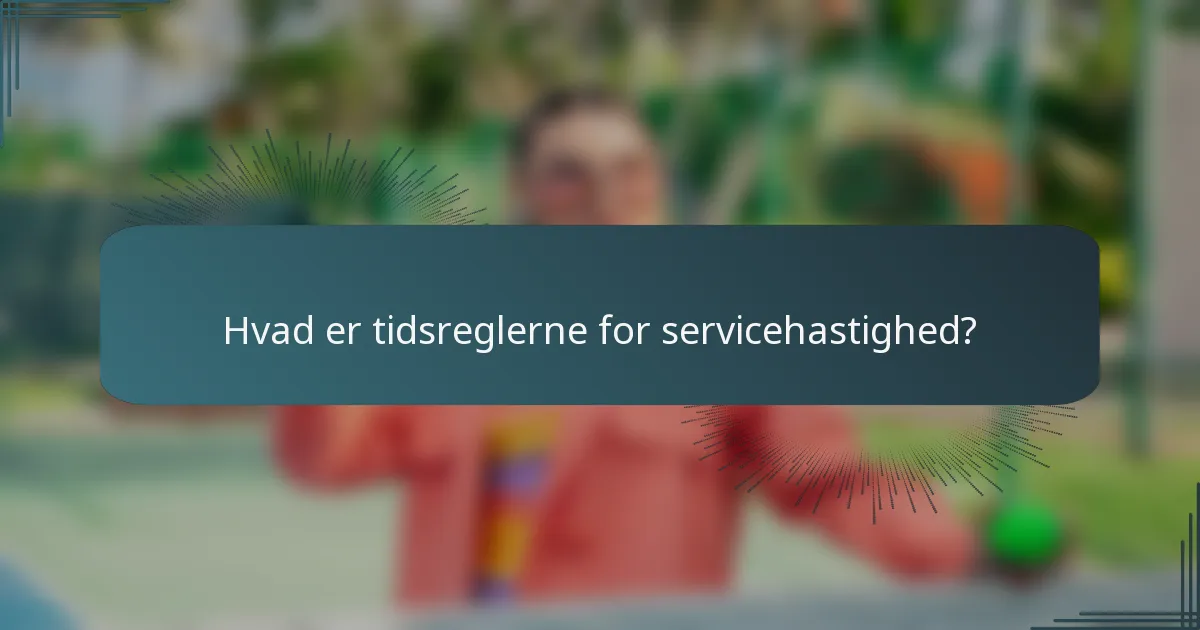 Hvad er tidsreglerne for servicehastighed?