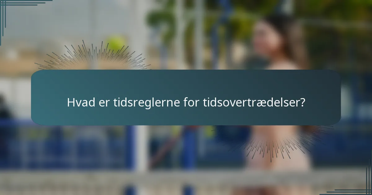 Hvad er tidsreglerne for tidsovertrædelser?