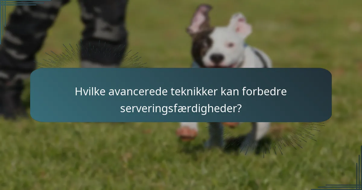 Hvilke avancerede teknikker kan forbedre serveringsfærdigheder?