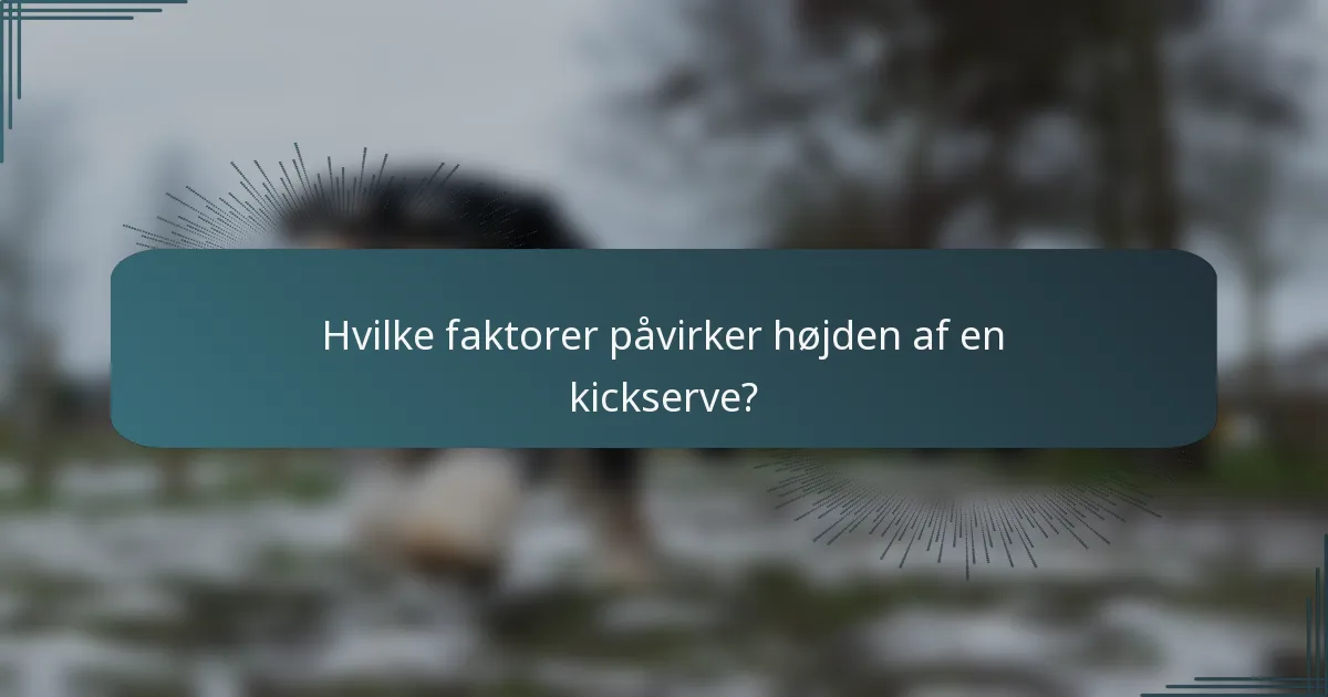 Hvilke faktorer påvirker højden af en kickserve?