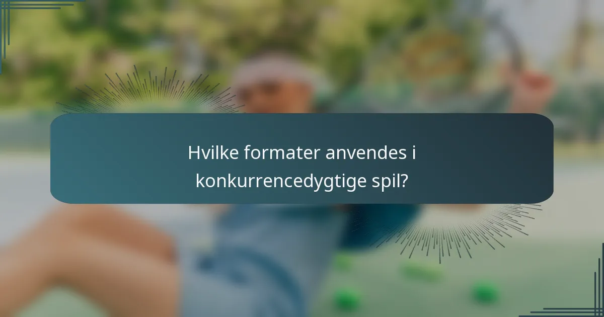 Hvilke formater anvendes i konkurrencedygtige spil?