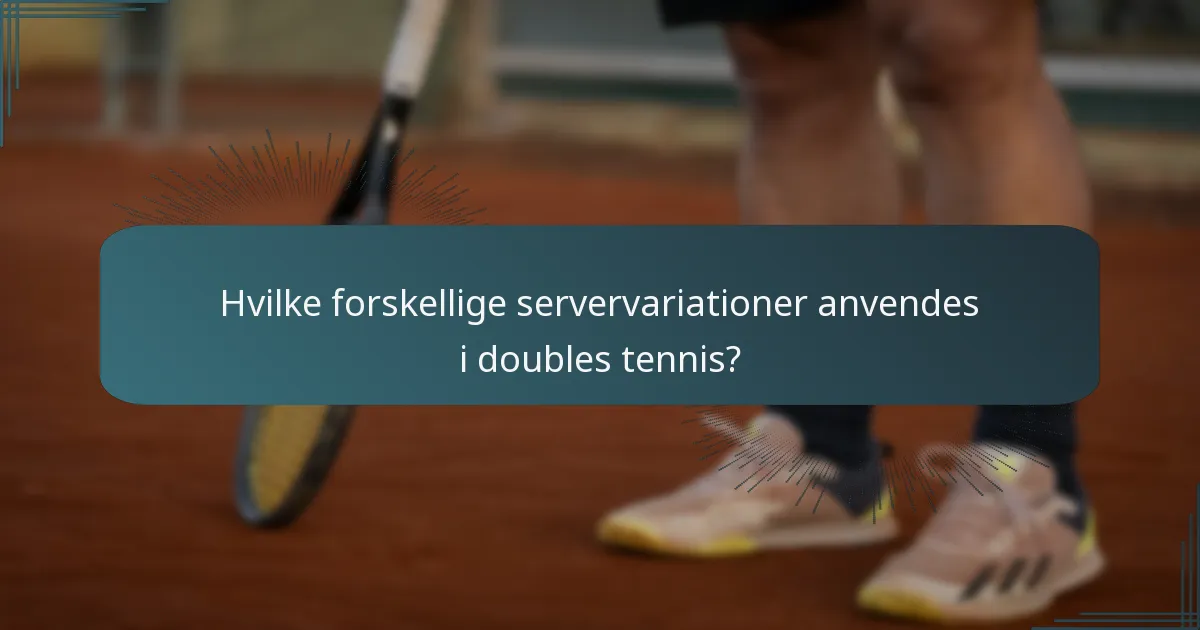 Hvilke forskellige servervariationer anvendes i doubles tennis?