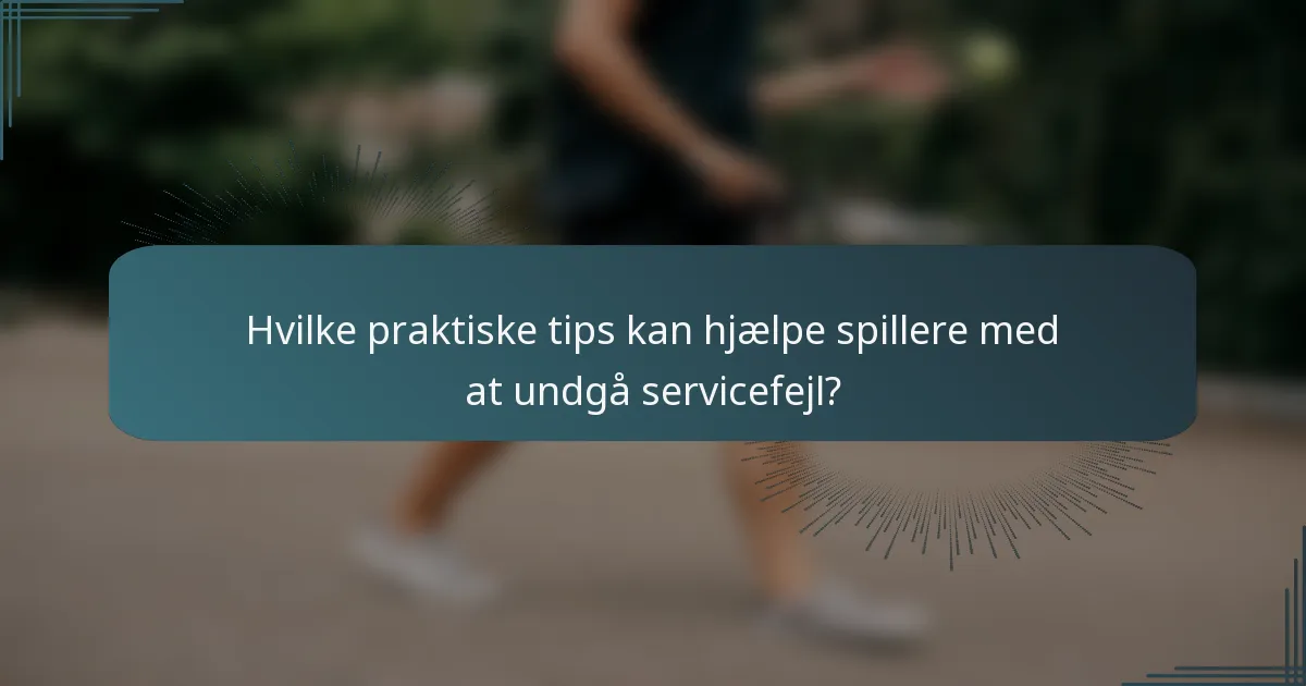 Hvilke praktiske tips kan hjælpe spillere med at undgå servicefejl?