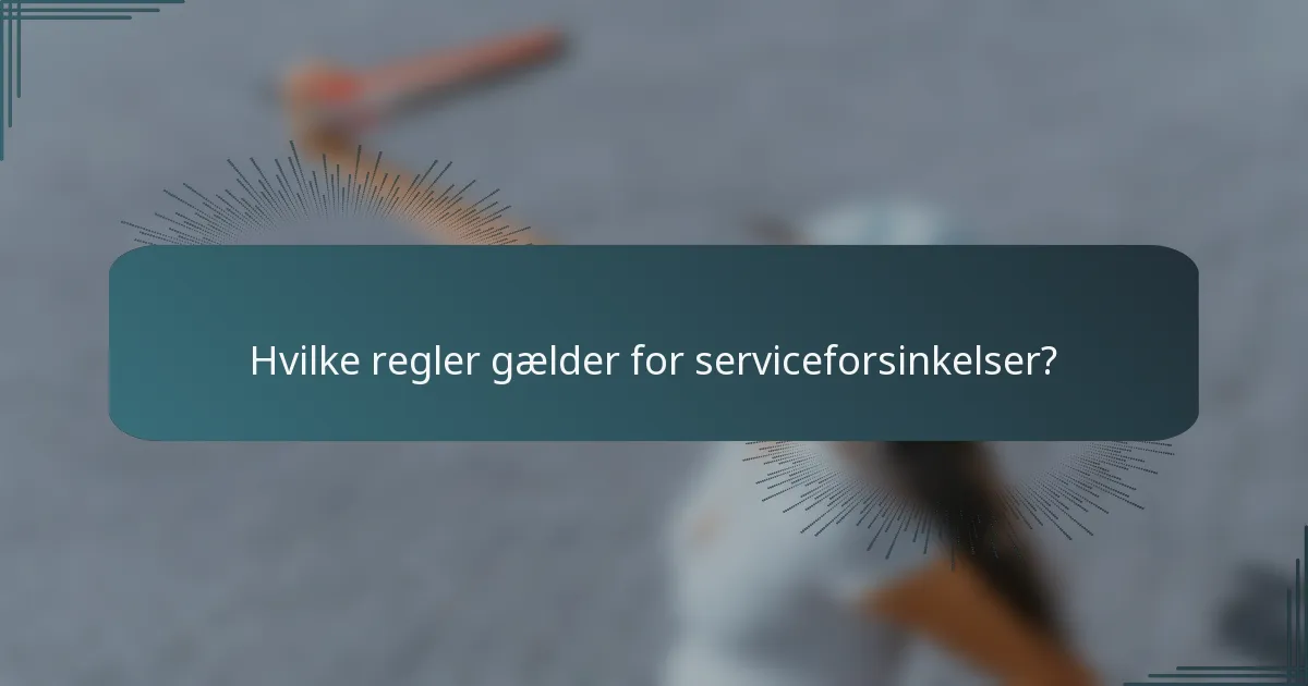 Hvilke regler gælder for serviceforsinkelser?