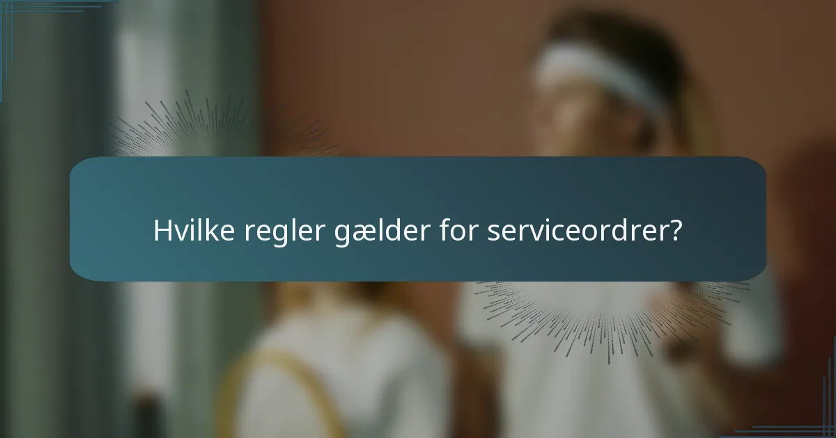 Hvilke regler gælder for serviceordrer?