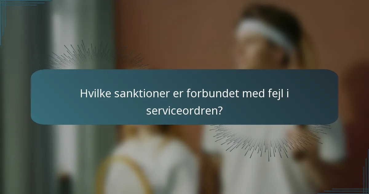 Hvilke sanktioner er forbundet med fejl i serviceordren?