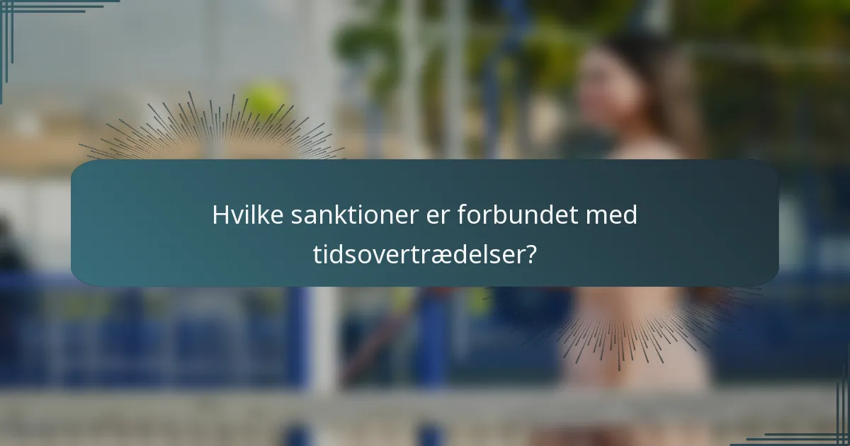 Hvilke sanktioner er forbundet med tidsovertrædelser?