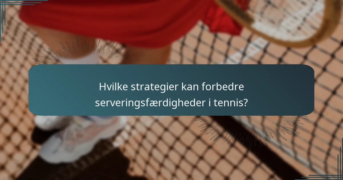 Hvilke strategier kan forbedre serveringsfærdigheder i tennis?
