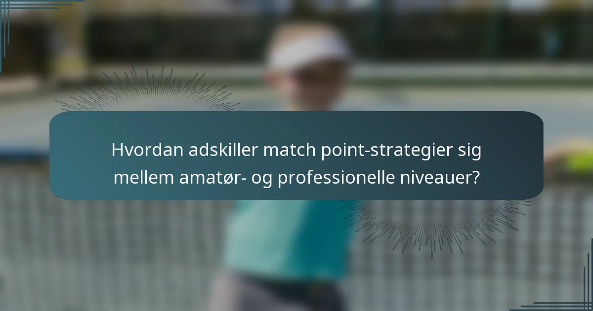 Hvordan adskiller match point-strategier sig mellem amatør- og professionelle niveauer?