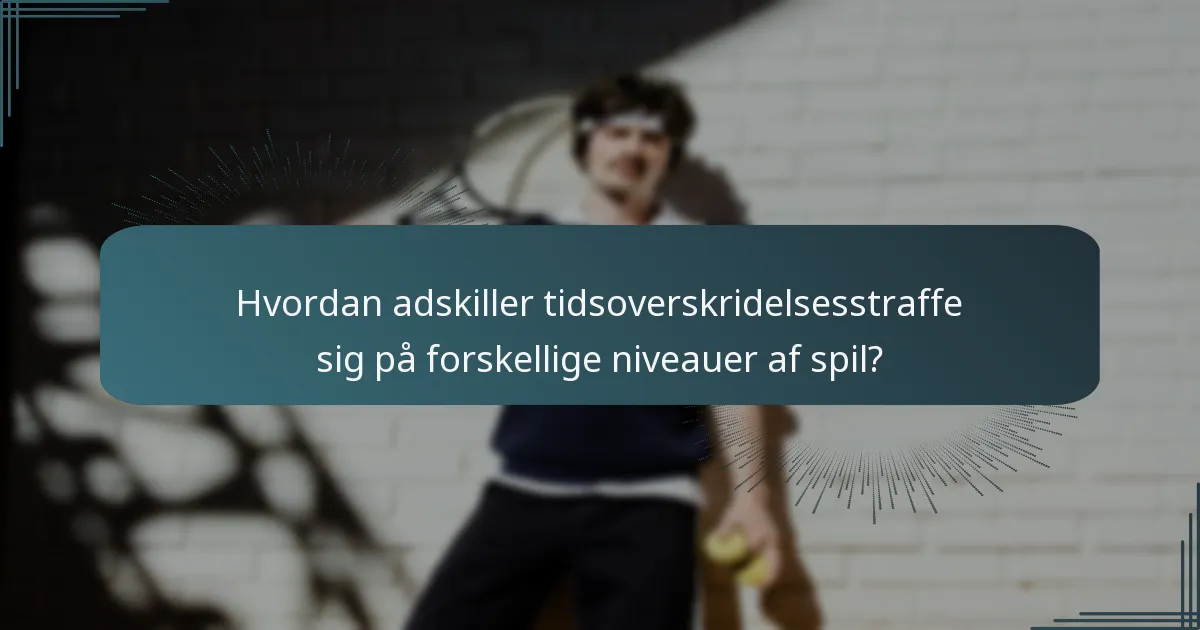 Hvordan adskiller tidsoverskridelsesstraffe sig på forskellige niveauer af spil?