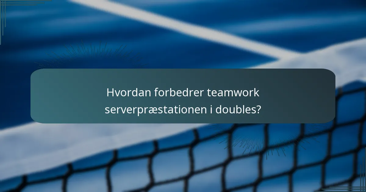 Hvordan forbedrer teamwork serverpræstationen i doubles?