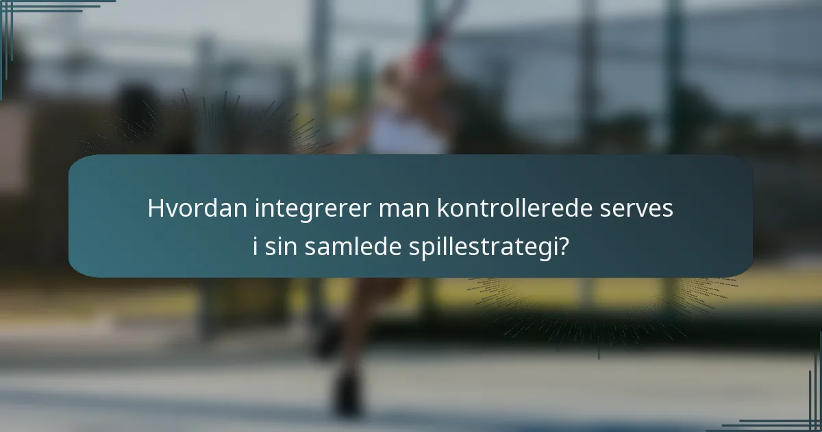 Hvordan integrerer man kontrollerede serves i sin samlede spillestrategi?