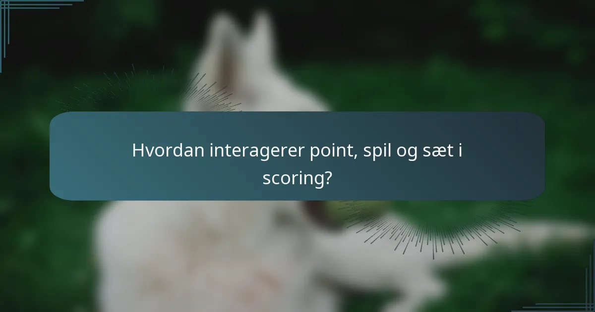 Hvordan interagerer point, spil og sæt i scoring?