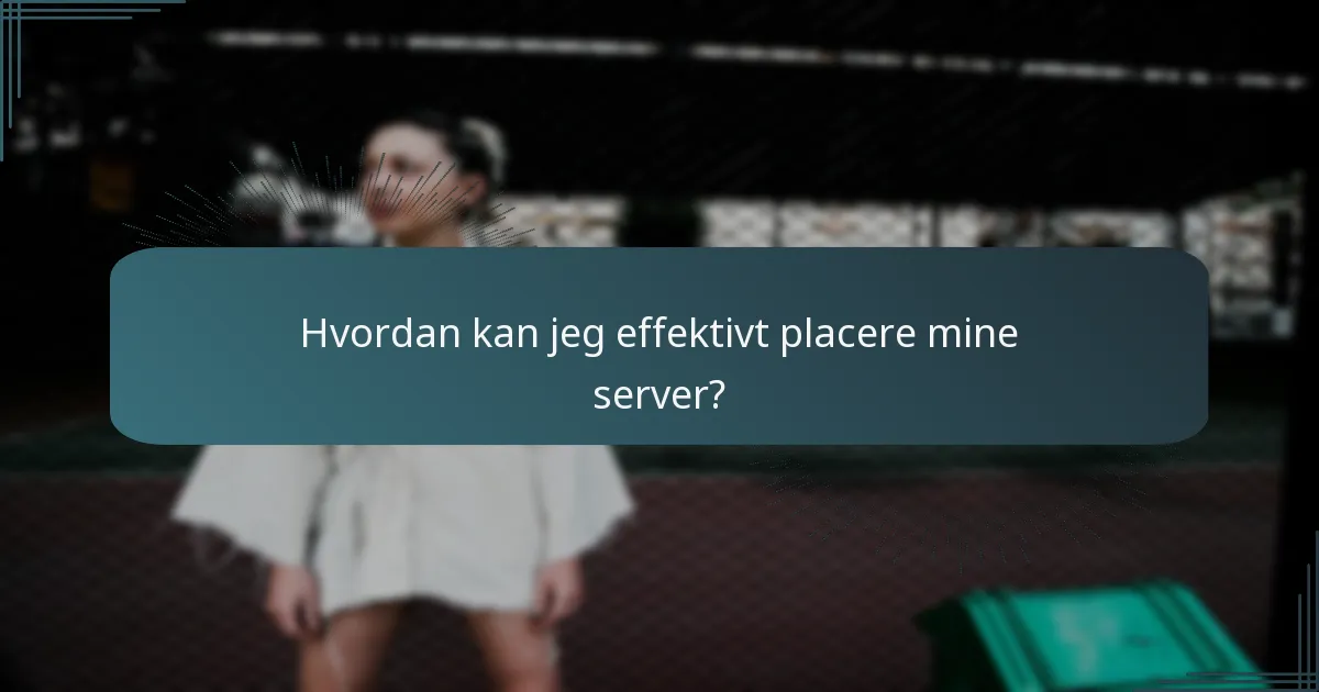 Hvordan kan jeg effektivt placere mine server?