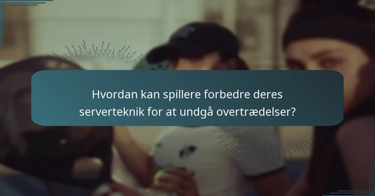 Hvordan kan spillere forbedre deres serverteknik for at undgå overtrædelser?