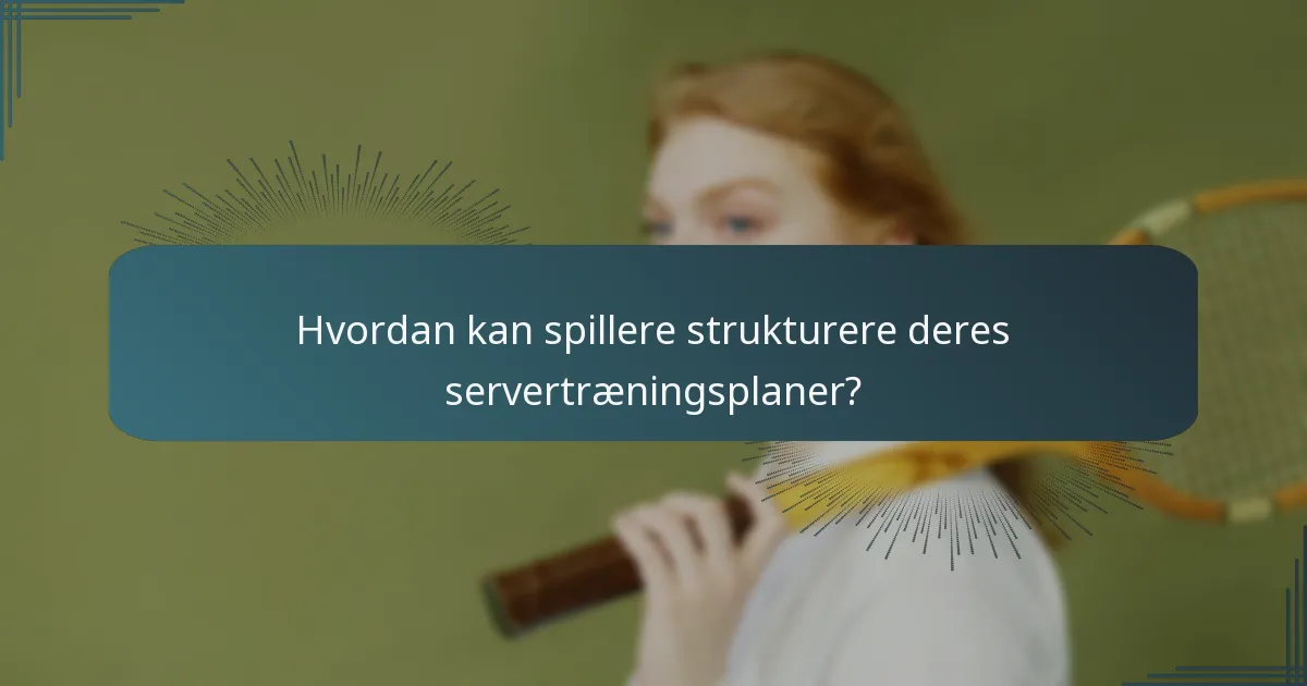 Hvordan kan spillere strukturere deres servertræningsplaner?