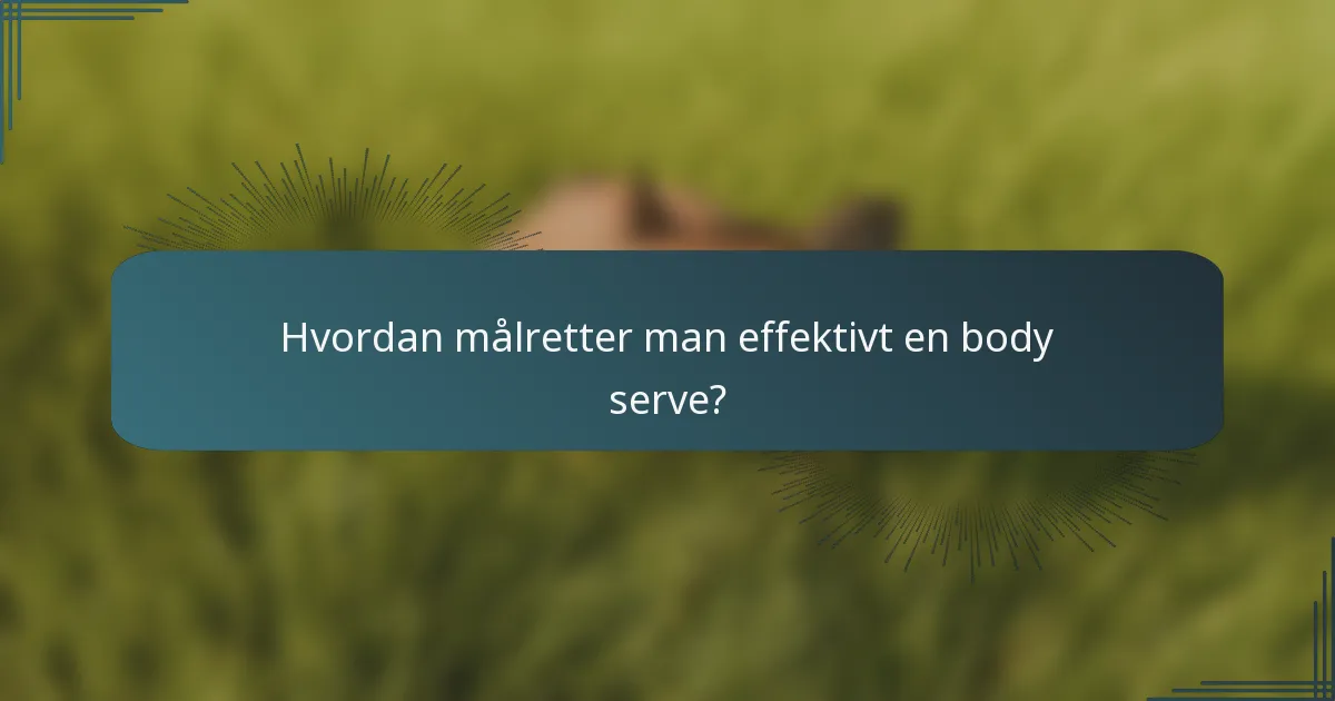 Hvordan målretter man effektivt en body serve?