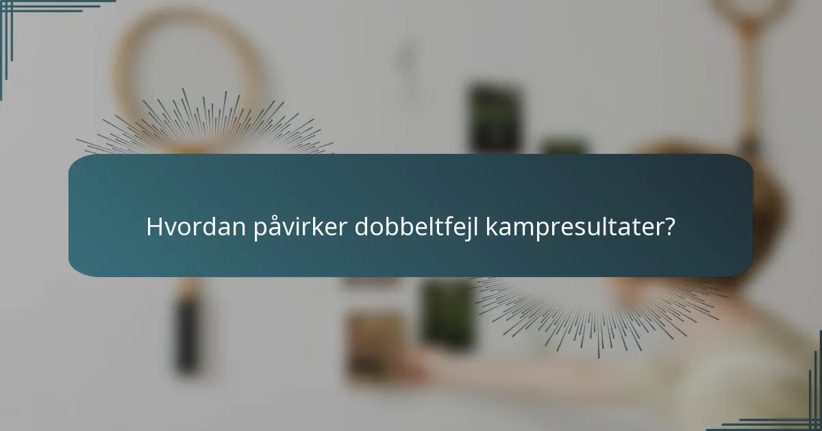 Hvordan påvirker dobbeltfejl kampresultater?