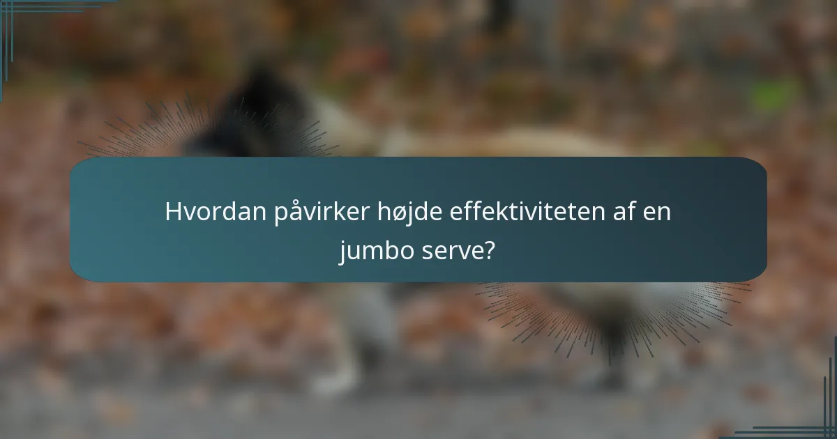 Hvordan påvirker højde effektiviteten af en jumbo serve?