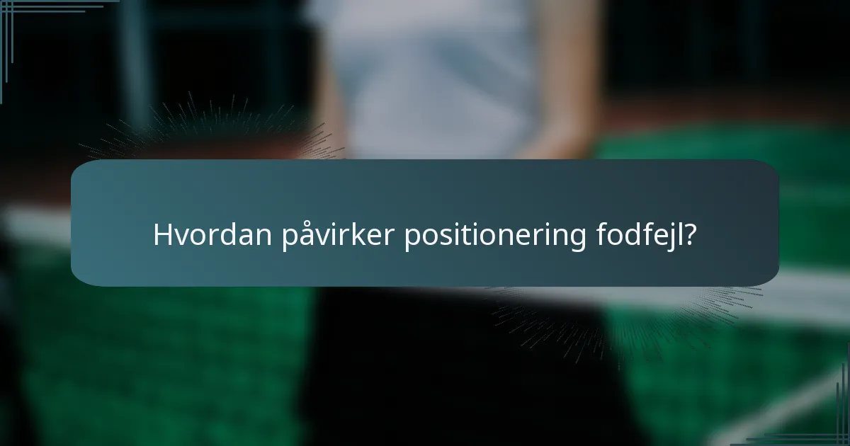Hvordan påvirker positionering fodfejl?