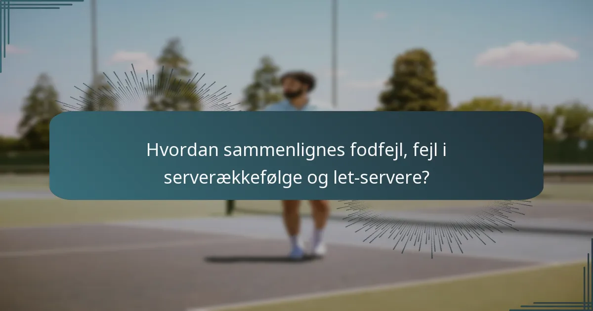 Hvordan sammenlignes fodfejl, fejl i serverækkefølge og let-servere?
