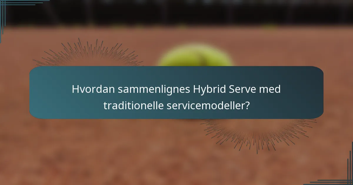Hvordan sammenlignes Hybrid Serve med traditionelle servicemodeller?