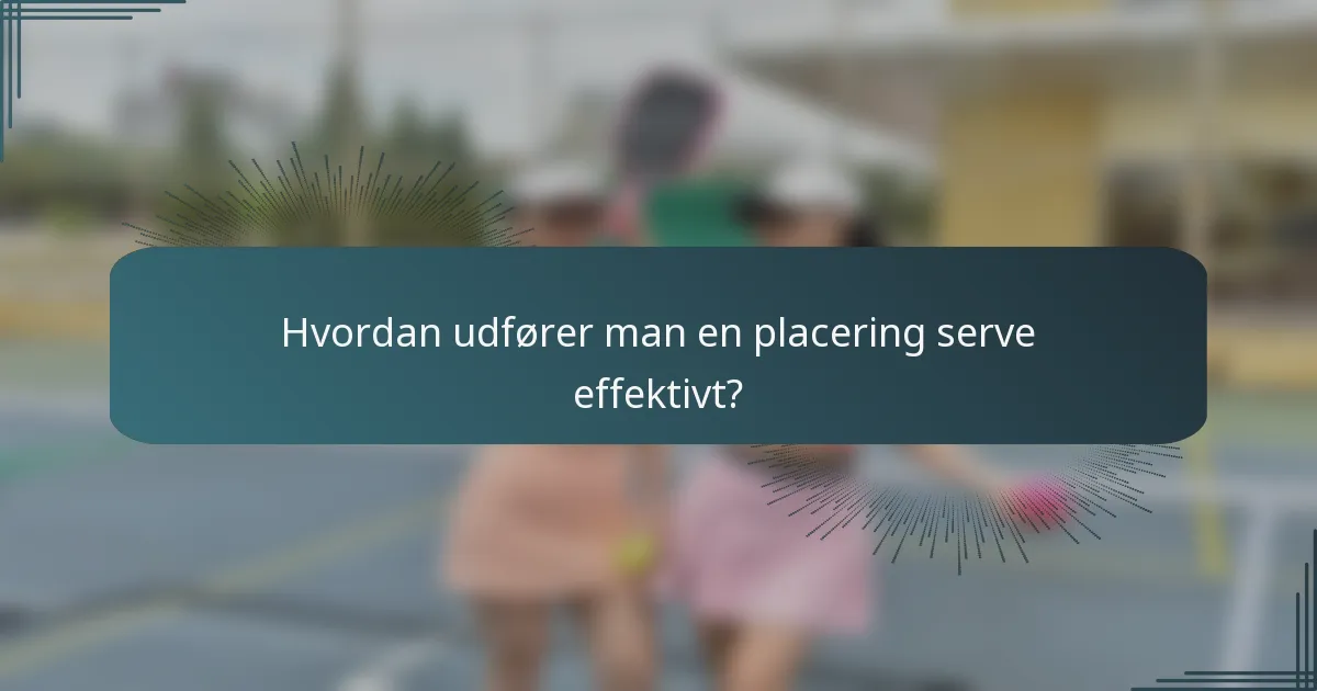 Hvordan udfører man en placering serve effektivt?