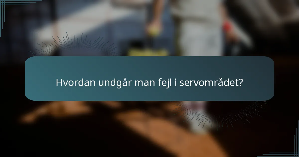 Hvordan undgår man fejl i servområdet?