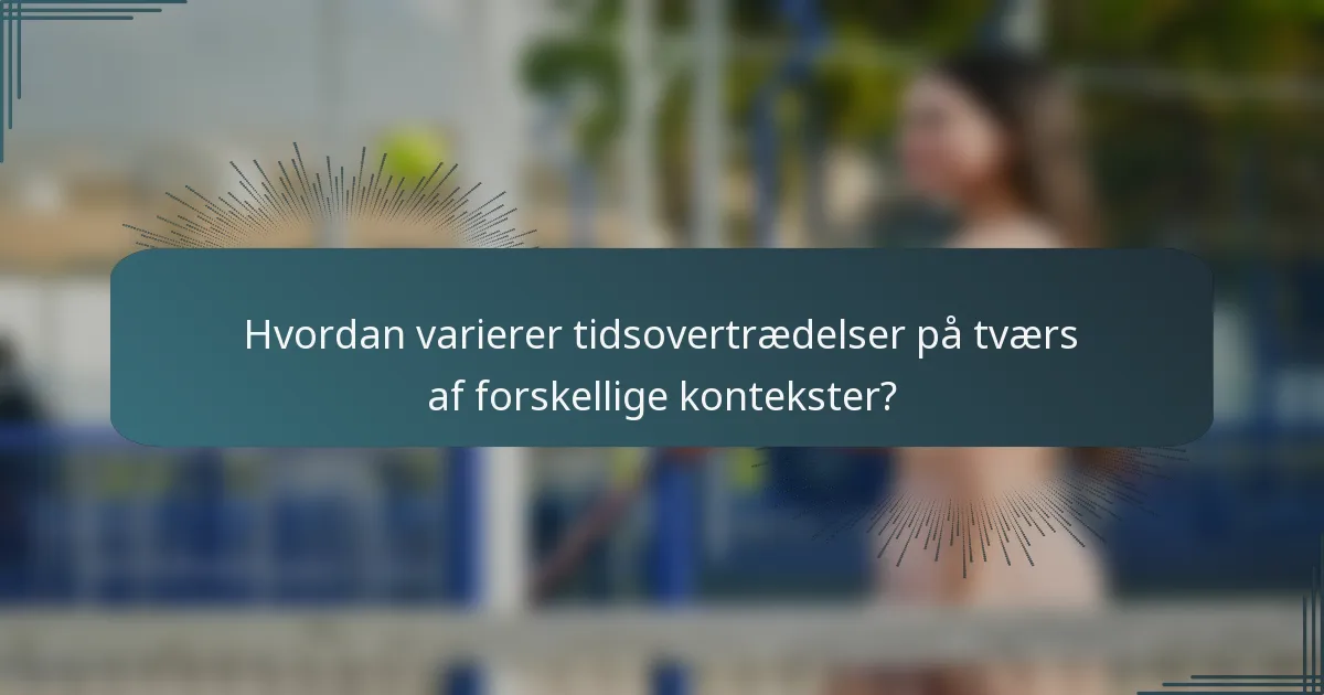 Hvordan varierer tidsovertrædelser på tværs af forskellige kontekster?