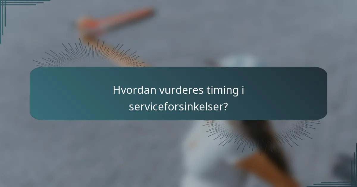 Hvordan vurderes timing i serviceforsinkelser?