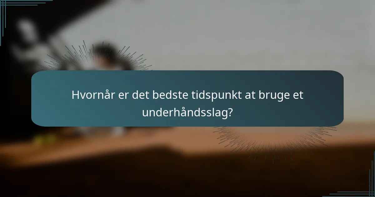 Hvornår er det bedste tidspunkt at bruge et underhåndsslag?