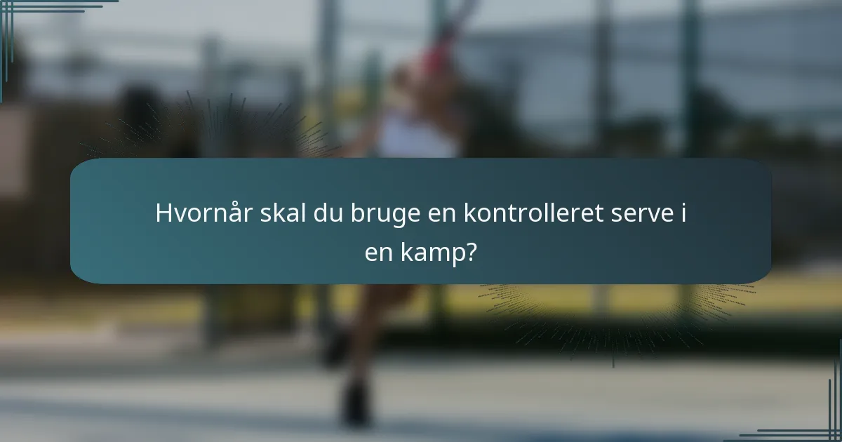 Hvornår skal du bruge en kontrolleret serve i en kamp?