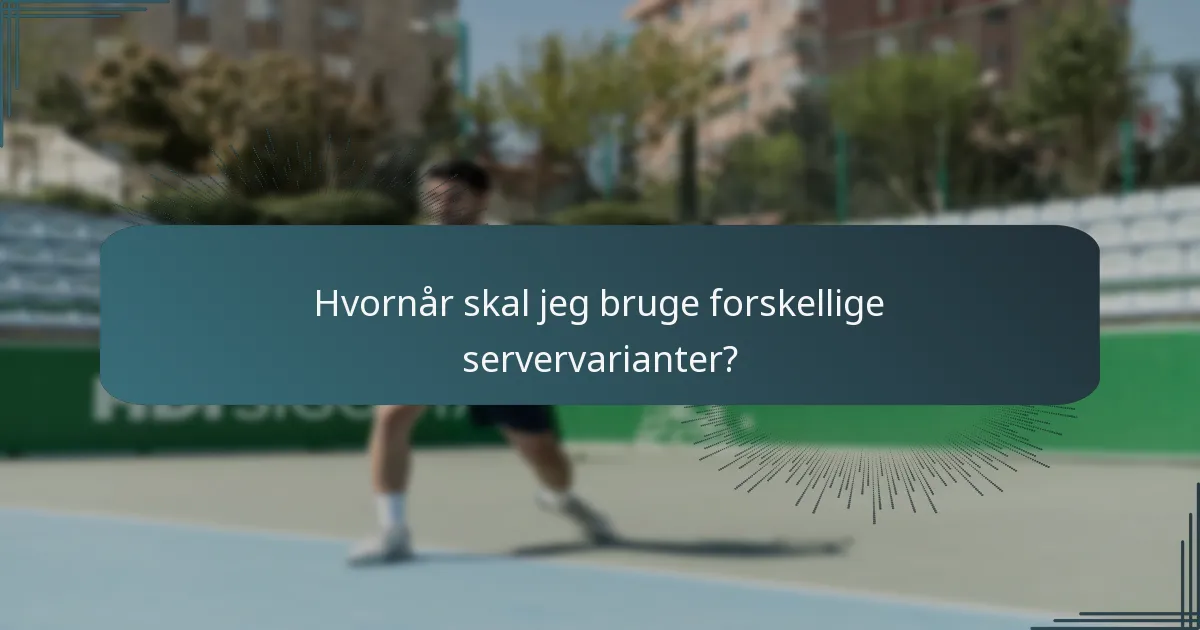 Hvornår skal jeg bruge forskellige servervarianter?